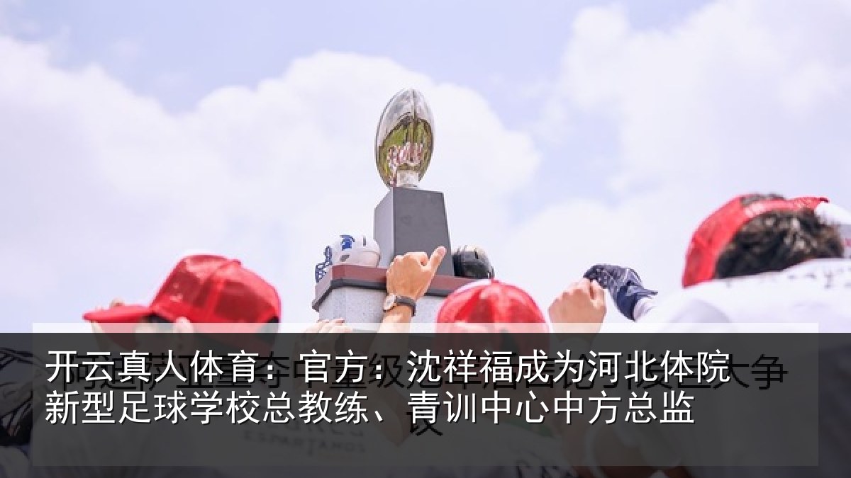 开云真人体育：官方相关情况院新相关情况、青训中心中方总监