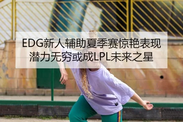 EDG新人辅助夏季赛惊艳表现 潜力无穷或成LPL未来之星