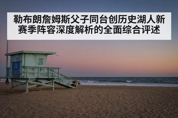 勒布朗詹姆斯父子同台创历史湖人新赛季阵容深度解析的全面综合评述