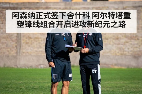阿森纳正式签下舍什科 阿尔特塔重塑锋线组合开启进攻新纪元之路