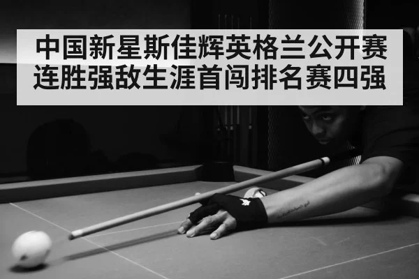 中国新星斯佳辉英格兰公开赛连胜强敌生涯首闯排名赛四强